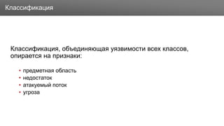 ЗаголовокКлассификация
Классификация, объединяющая уязвимости всех классов,
опирается на признаки:
• предметная область
• недостаток
• атакуемый поток
• угроза
 