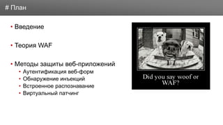 Заголовок
• Введение
• Теория WAF
• Методы защиты веб-приложений
• Аутентификация веб-форм
• Обнаружение инъекций
• Встроенное распознавание
• Виртуальный патчинг
# План
 