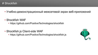 Заголовок
• Учебно-демонстрационный межсетевой экран веб-приложений
• Shockfish WAF
• https://github.com/PositiveTechnologies/shockfish
• Shockfish.js Client-side WAF
• https://github.com/PositiveTechnologies/shockfish.js
# Shockfish
 