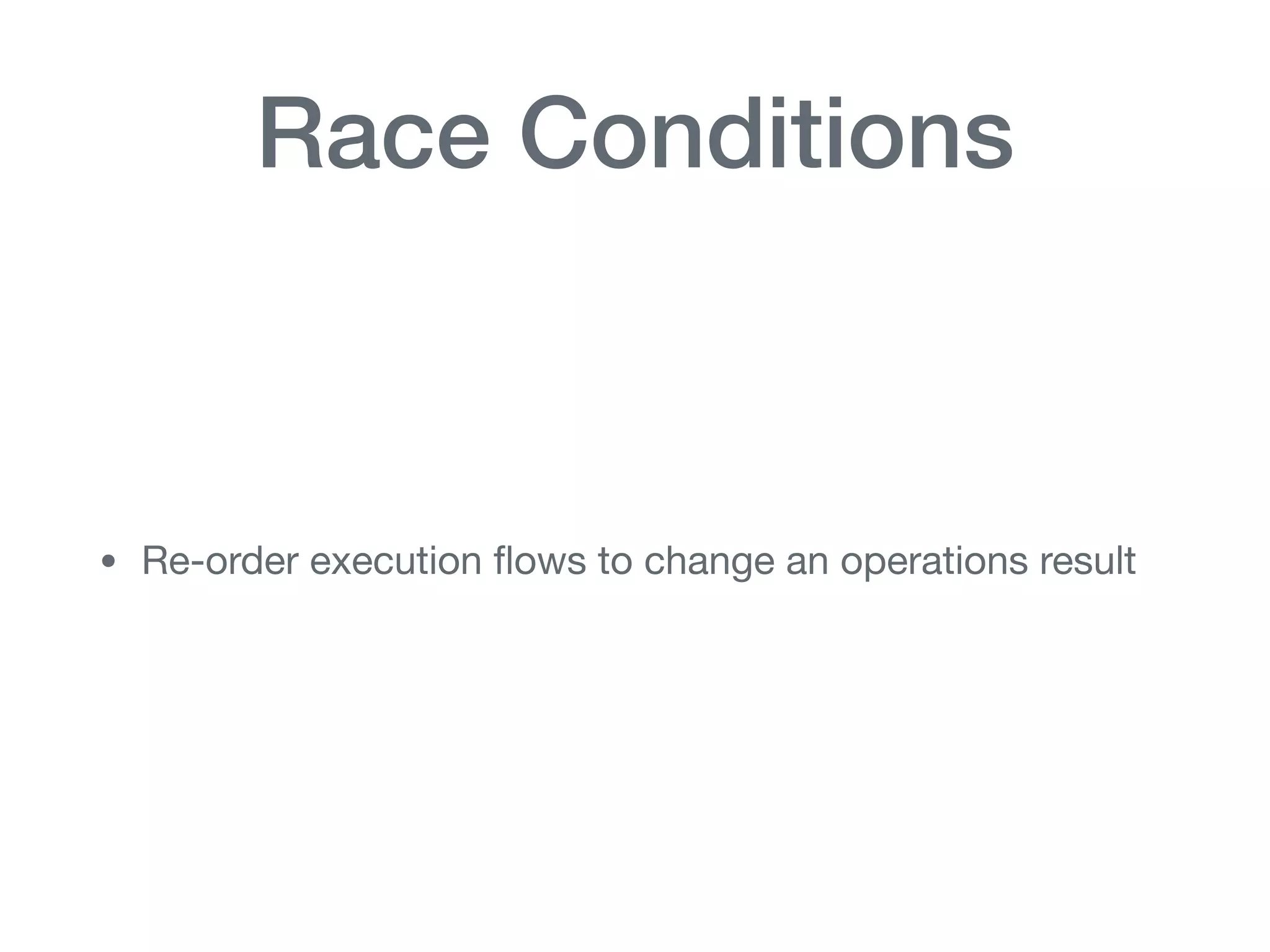 Race Conditions
• Re-order execution ﬂows to change an operations result
 
