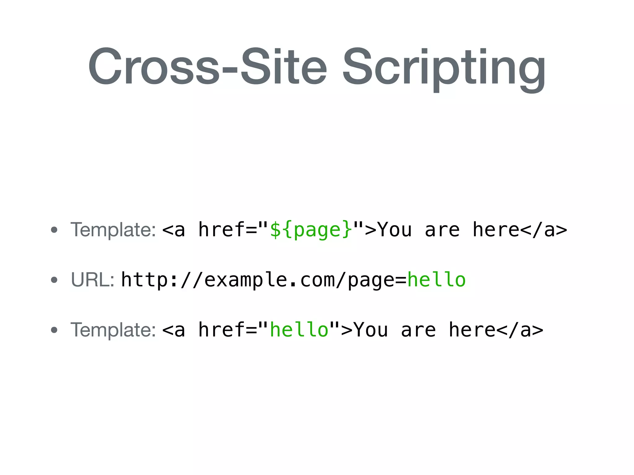 Cross-Site Scripting
• Template: <a href="${page}">You are here</a>

• URL: http://example.com/page=hello

• Template: <a href="hello">You are here</a>
 