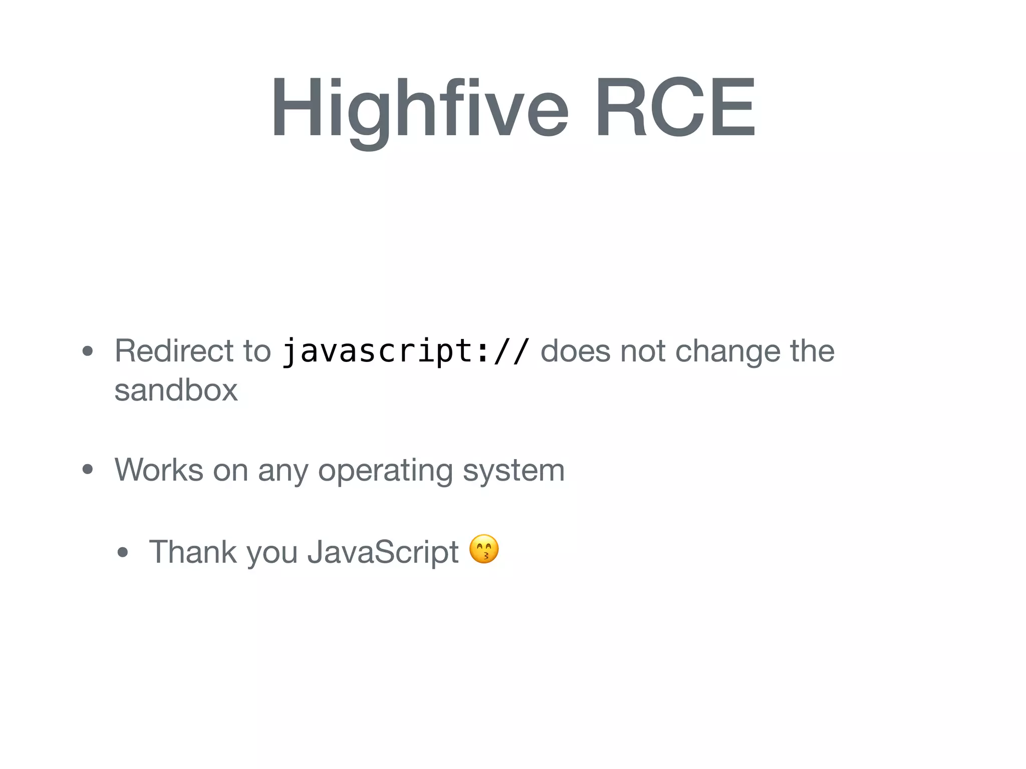 Highﬁve RCE
• Redirect to javascript:// does not change the
sandbox

• Works on any operating system

• Thank you JavaScript 😙
 