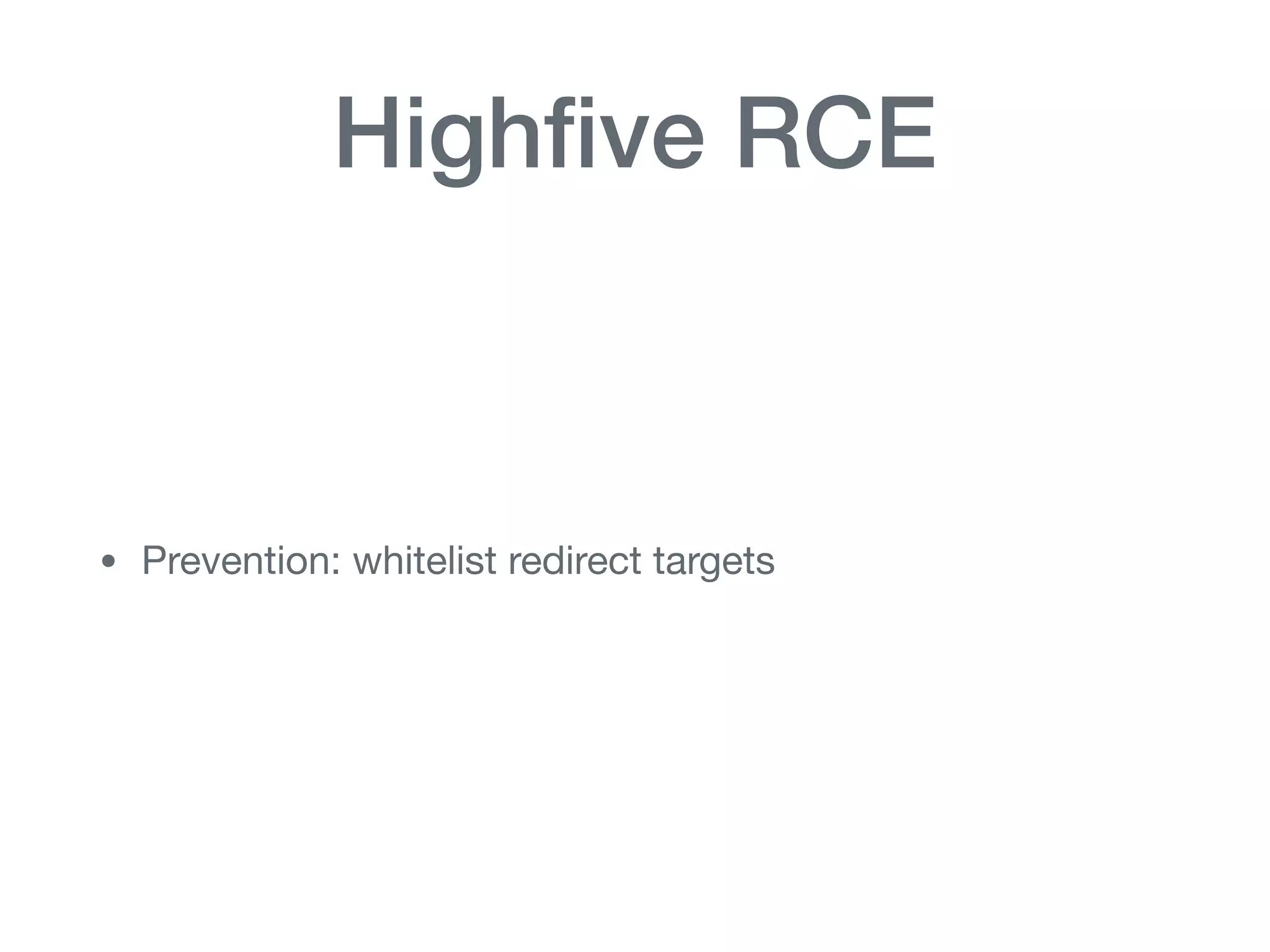 Highﬁve RCE
• Prevention: whitelist redirect targets
 