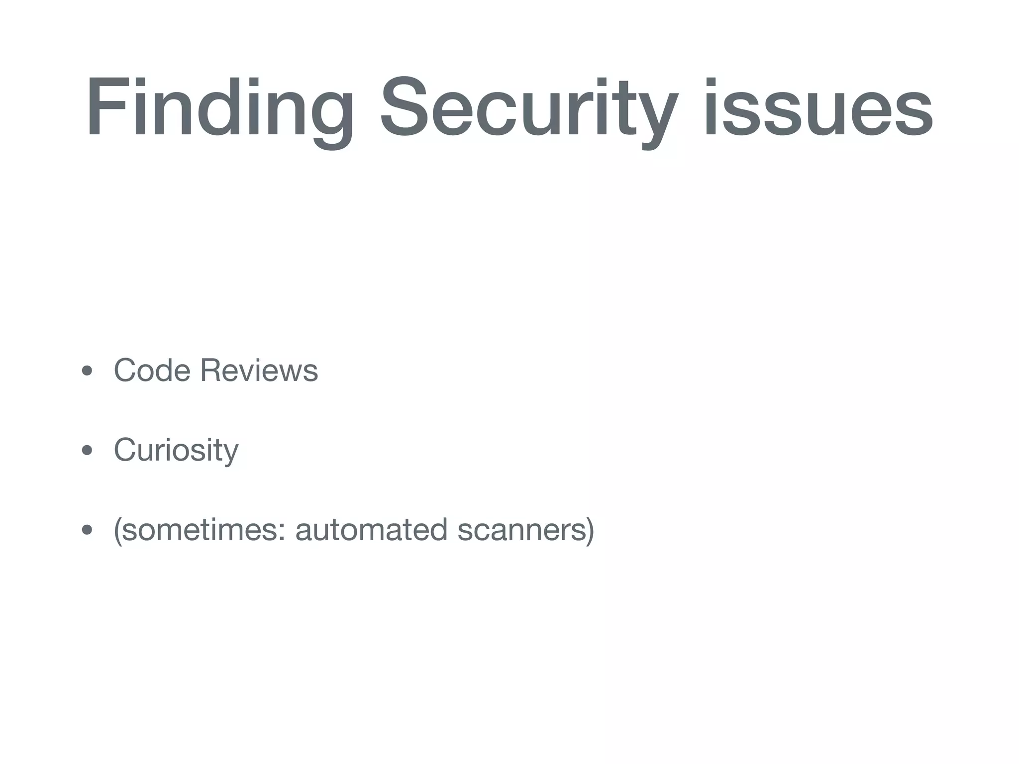 Finding Security issues
• Code Reviews

• Curiosity

• (sometimes: automated scanners)
 