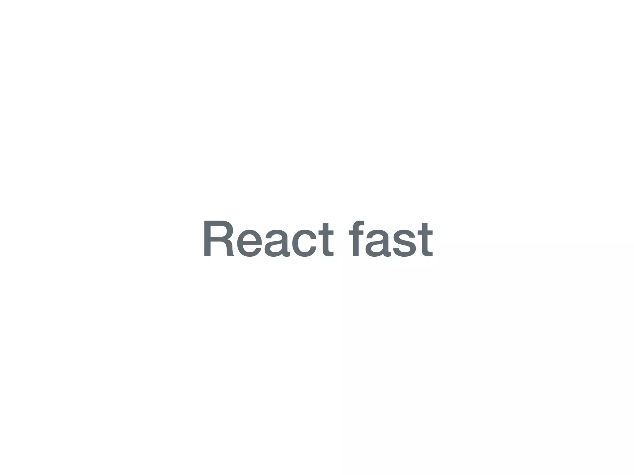 React fast
 