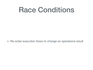 Race Conditions
• Re-order execution ﬂows to change an operations result
 
