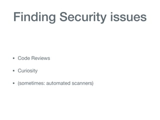 Finding Security issues
• Code Reviews

• Curiosity

• (sometimes: automated scanners)
 