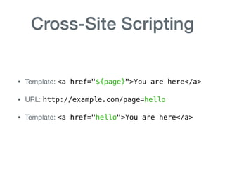 Cross-Site Scripting
• Template: <a href="${page}">You are here</a>

• URL: http://example.com/page=hello

• Template: <a href="hello">You are here</a>
 