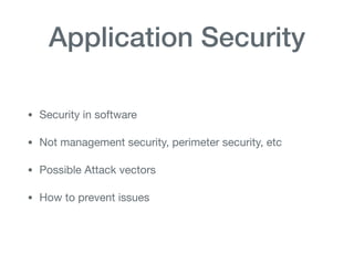 Application Security
• Security in software

• Not management security, perimeter security, etc

• Possible Attack vectors

• How to prevent issues
 