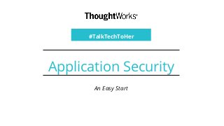 Application Security
An Easy Start
#TalkTechToHer
 