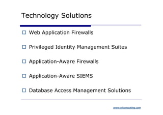 Technology Solutions

  Web Application Firewalls

  Privileged Identity Management Suites

  Application-Aware Firewalls

  Application-Aware SIEMS

  Database Access Management Solutions


                                 www.niiconsulting.com
 