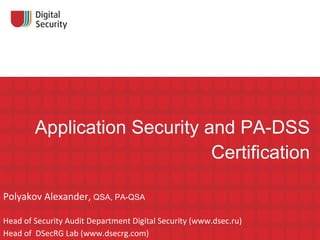 Application Security and PA-DSS Certification Polyakov Alexander,  QSA ,  PA-QSA Head of Security Audit Department Digital Security (www.dsec.ru) Head of  DSecRG Lab (www.dsecrg.com)   