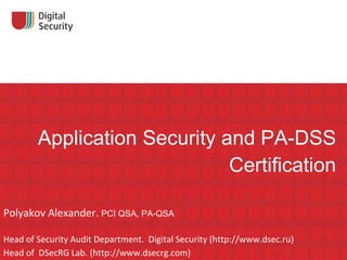Application Security and PA-DSS Certification Polyakov Alexander.  PCI QSA ,  PA-QSA Head of Security Audit Department.  Digital Security (http://www.dsec.ru) Head of  DSecRG Lab. (http://www.dsecrg.com)   