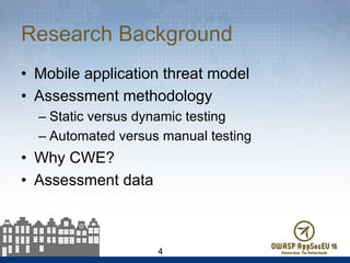 Research Background
•  Mobile application threat model
•  Assessment methodology
– Static versus dynamic testing
– Automated versus manual testing
•  Why CWE?
•  Assessment data
4
 