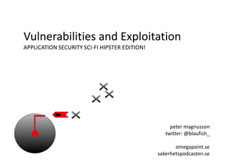 Vulnerabilities and Exploitation
APPLICATION SECURITY SCI-FI HIPSTER EDITION!
peter magnusson
twitter: @blaufish_
omegapoi...