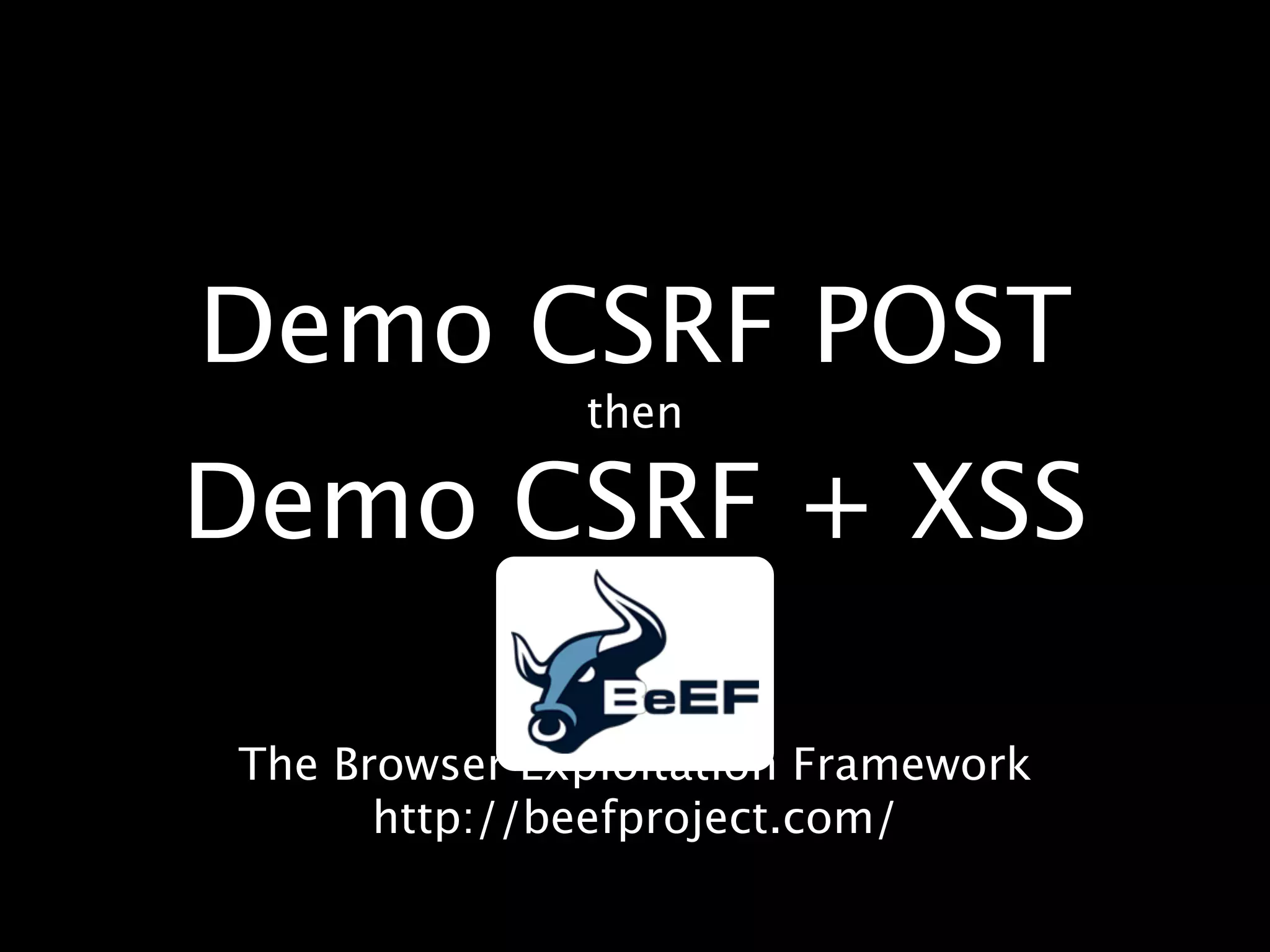 Demo CSRF POST
              then

Demo CSRF + XSS

The Browser Exploitation Framework
      http://beefproject.com/
 