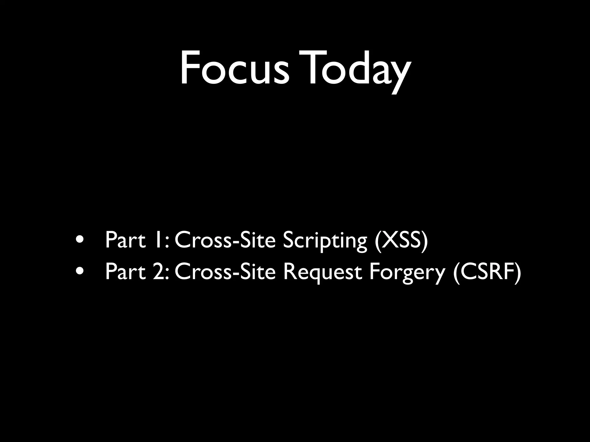 Focus Today


• Part 1: Cross-Site Scripting (XSS)
• Part 2: Cross-Site Request Forgery (CSRF)
 