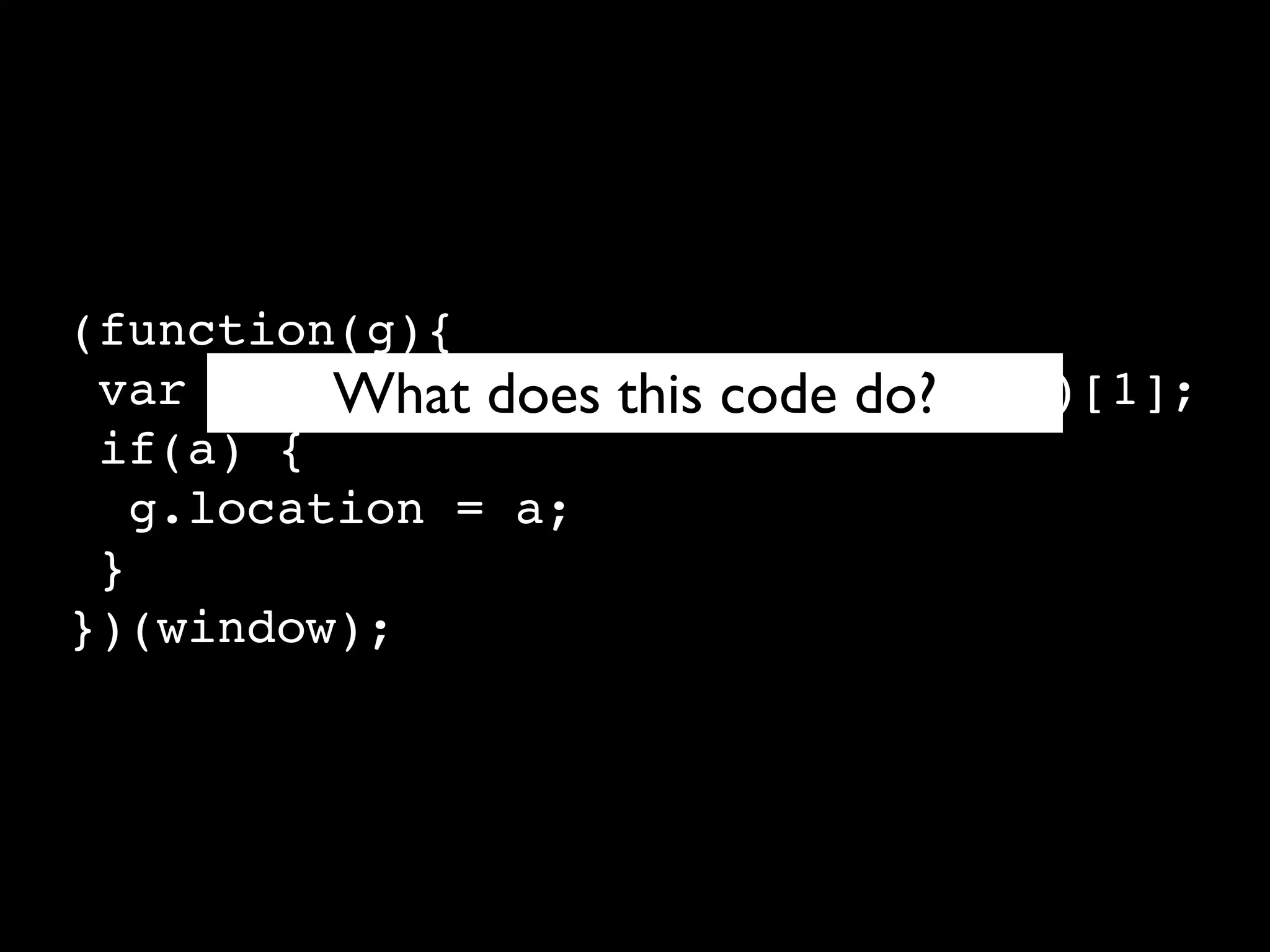 (function(g){
 var a = What does this code do?
          location.href.split("#!")[1];
 if(a) {
   g.location = a;
 }
})(window);
 