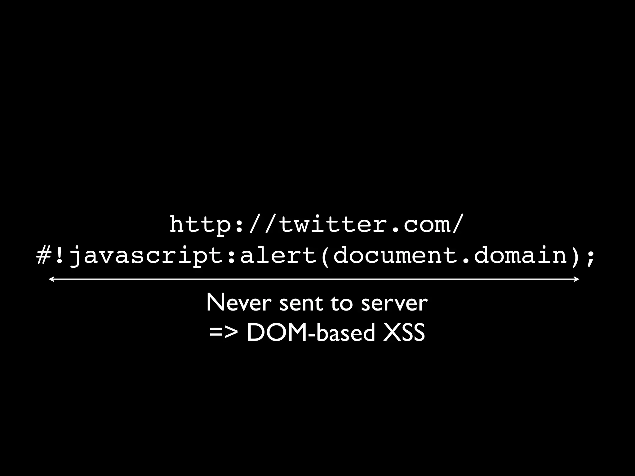 http://twitter.com/
#!javascript:alert(document.domain);
          Never sent to server
          => DOM-based XSS
 