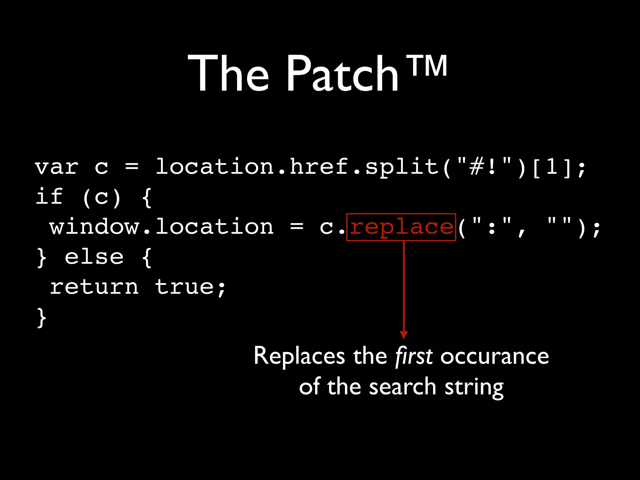 The Patch™
var c = location.href.split("#!")[1];
if (c) {
  window.location = c.replace(":", "");
} else {
  return true;
}
              Replaces the ﬁrst occurance
                  of the search string
 