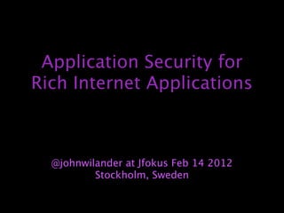 Application Security for
Rich Internet Applications



  @johnwilander at Jfokus Feb 14 2012
          Stockholm, Sweden
 