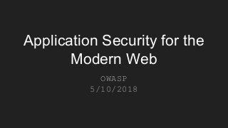 Application Security for the
Modern Web
OWASP
5/10/2018
 