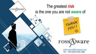The greatest risk
is the one you are not aware of
zvika.ronen@fossaware.com
TEL: +972-(0)52-426-5306
 