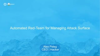 Automated Red-Team for Managing Attack Surface
Alex Peleg
CEO | Hacker
 