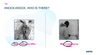 KNOCK-KNOCK, WHO IS THERE?
Who is calling my APIs? Who is reading my
Data?
 