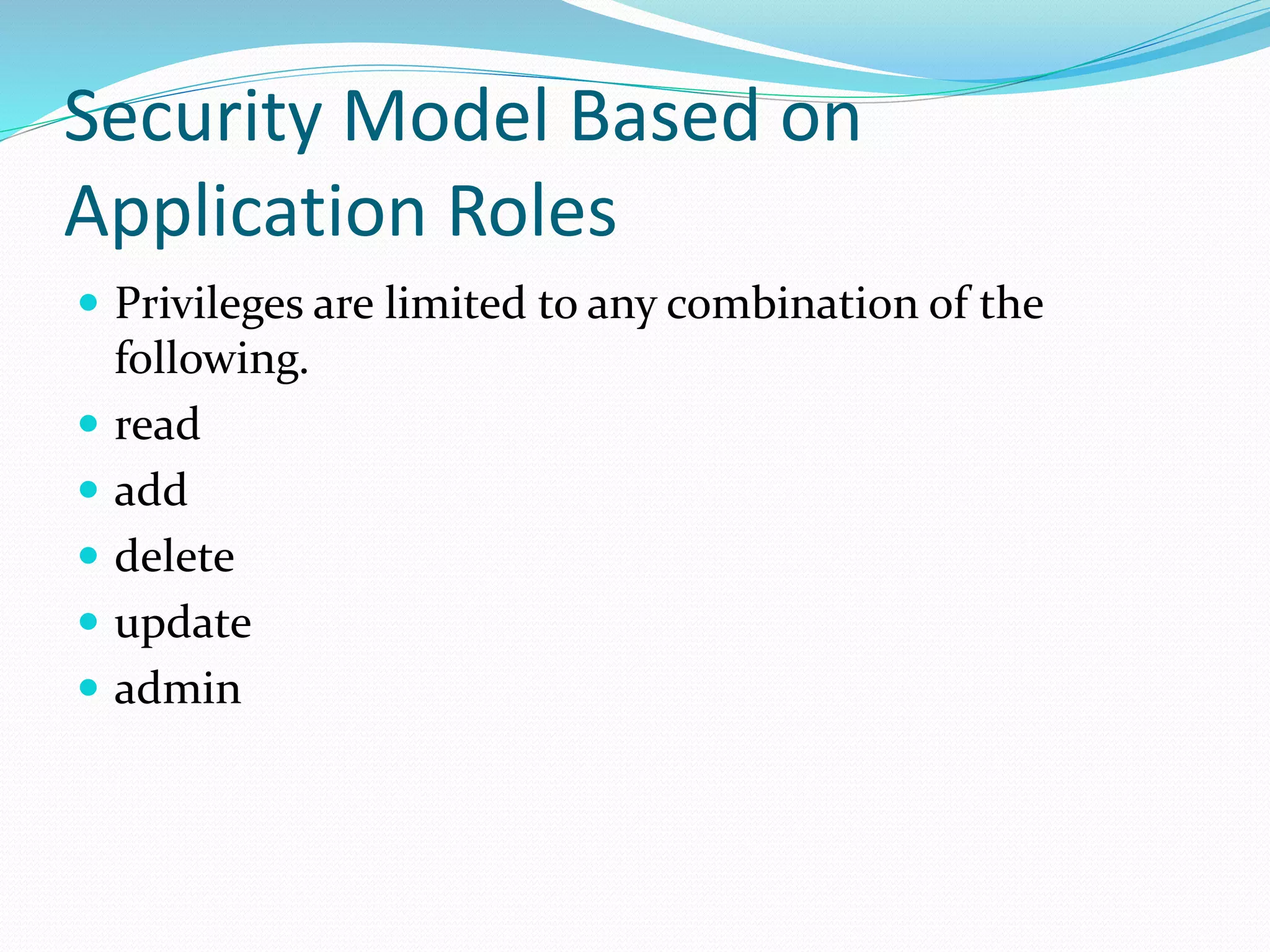 Security Model Based on
Application Roles
 Privileges are limited to any combination of the
following.
 read
 add
 delete
 update
 admin
 