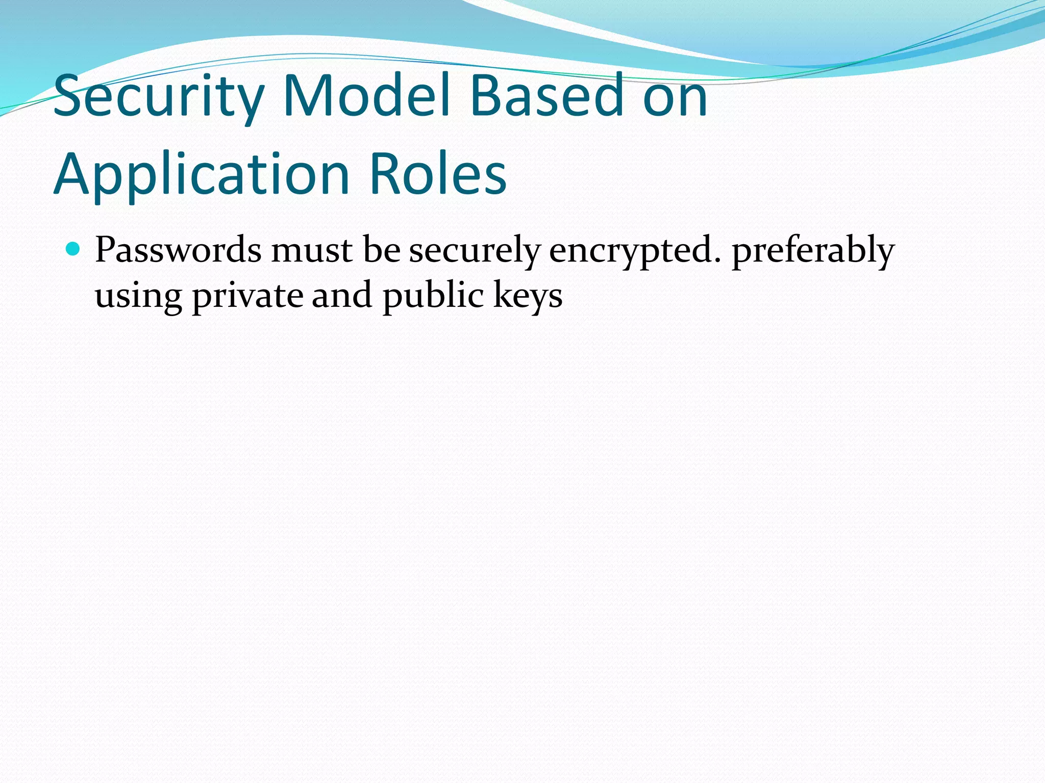 Security Model Based on
Application Roles
 Passwords must be securely encrypted. preferably
using private and public keys
 