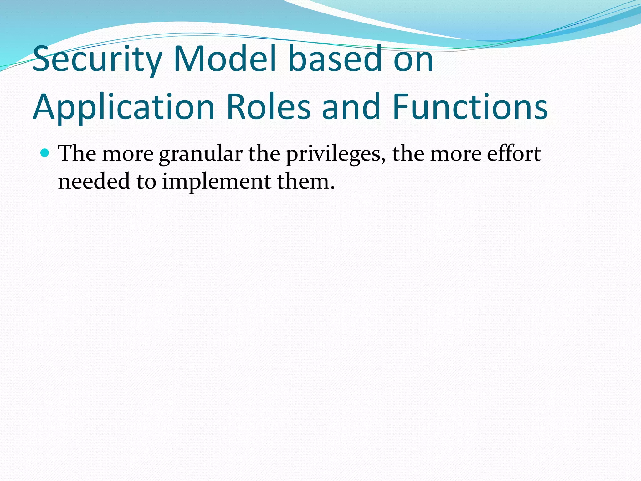 Security Model based on
Application Roles and Functions
 The more granular the privileges, the more effort
needed to implement them.
 