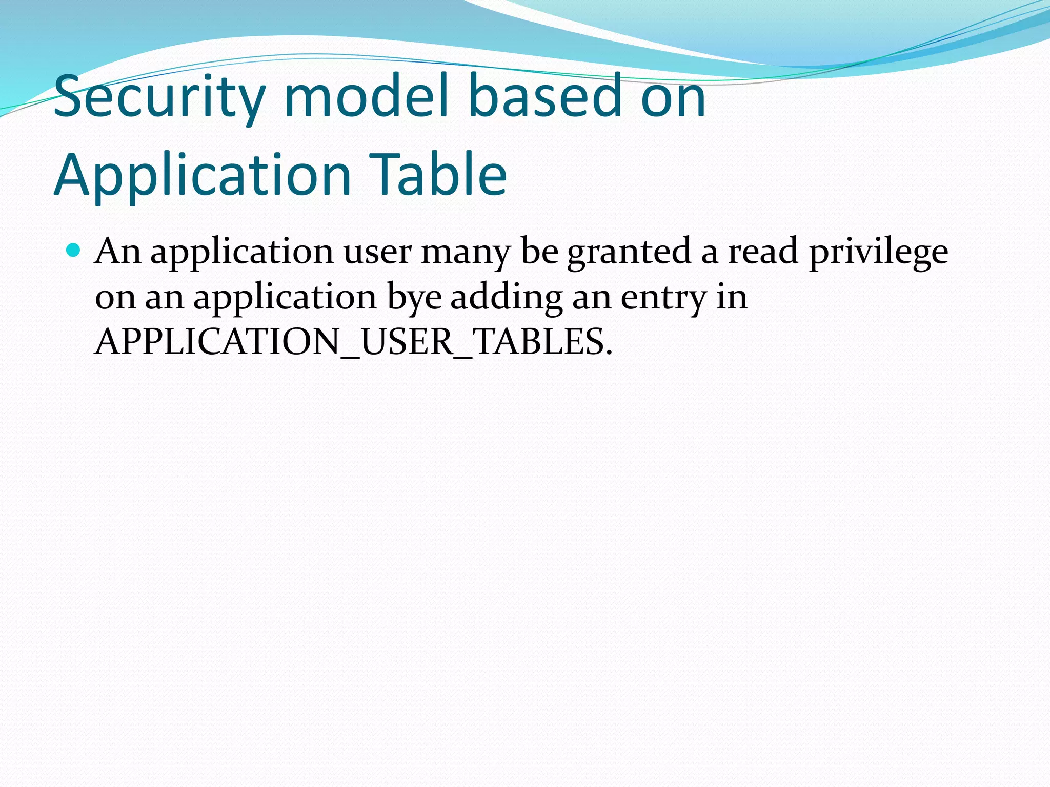 Security model based on
Application Table
 An application user many be granted a read privilege
on an application bye adding an entry in
APPLICATION_USER_TABLES.
 