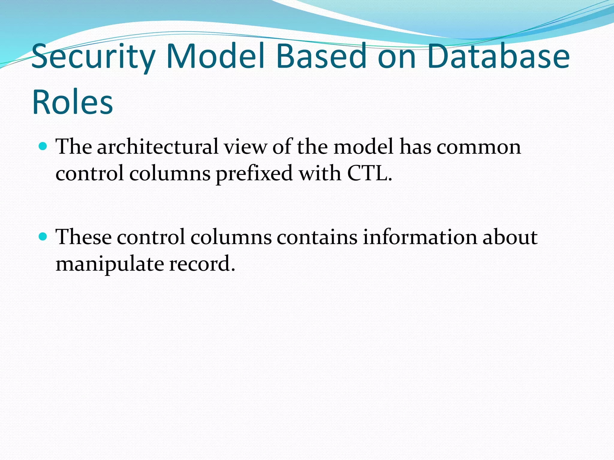 Security Model Based on Database
Roles
 The architectural view of the model has common
control columns prefixed with CTL.
 These control columns contains information about
manipulate record.
 