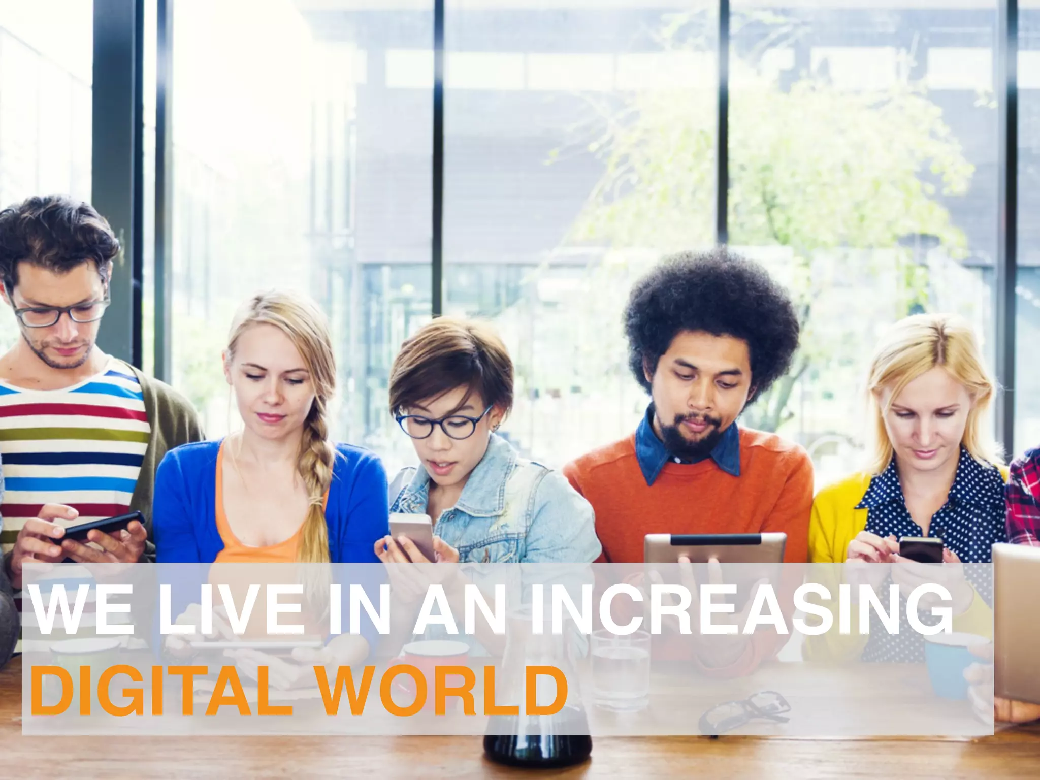 WE LIVE IN AN INCREASING
DIGITAL WORLD
 