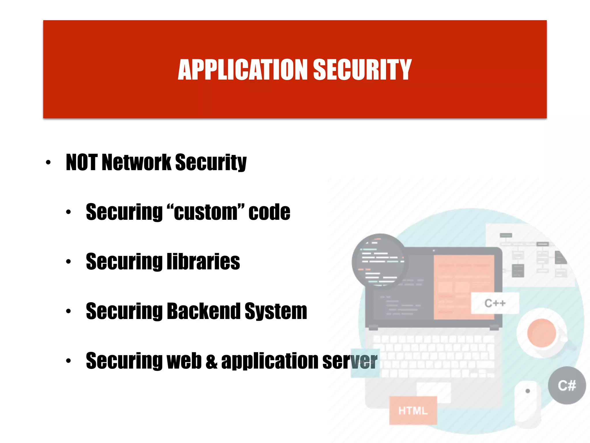 • NOT Network Security
• Securing “custom” code
• Securing libraries
• Securing Backend System
• Securing web & application server
APPLICATION SECURITY
 