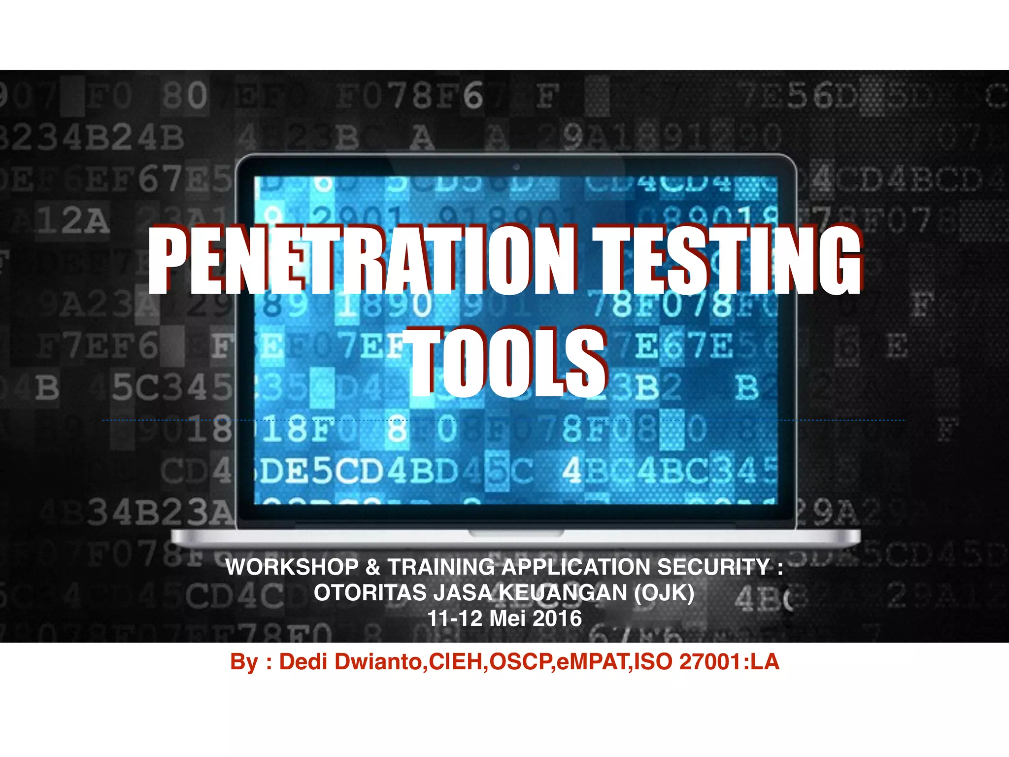 PENETRATION TESTING
TOOLS
By : Dedi Dwianto,C|EH,OSCP,eMPAT,ISO 27001:LA
WORKSHOP & TRAINING APPLICATION SECURITY : 
OTORITAS JASA KEUANGAN (OJK)  
11-12 Mei 2016
 