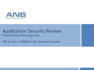Application Security Review Presented by Manoj Agarwal CEP on Dec 5, 09@IIA-India, Bombay Chapter 