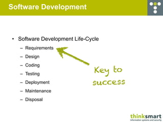 Software Development



• Software Development Life-Cycle
   – Requirements
   – Design
   – Coding
   – Testing
                              Key to
   – Deployment               success
   – Maintenance
   – Disposal
 
