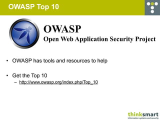 OWASP Top 10


                OWASP
                Open Web Application Security Project


• OWASP has tools and resources to help

• Get the Top 10
   – http://www.owasp.org/index.php/Top_10
 