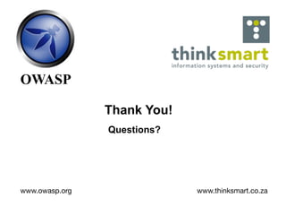 OWASP

                Thank You!
                Questions?




www.owasp.org                www.thinksmart.co.za
 