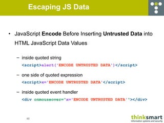 Escaping JS Data


• JavaScript Encode Before Inserting Untrusted Data into
  HTML JavaScript Data Values

   – inside quo...