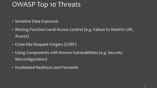 OWASP Top 10 Threats
• Sensitive Data Exposure
• Missing Function Level Access Control (e.g. Failure to Restrict URL
Access)
• Cross-Site Request Forgery (CSRF)
• Using Components with Known Vulnerabilities (e.g. Security
Misconfiguration)
• Invalidated Redirects and Forwards
4
 