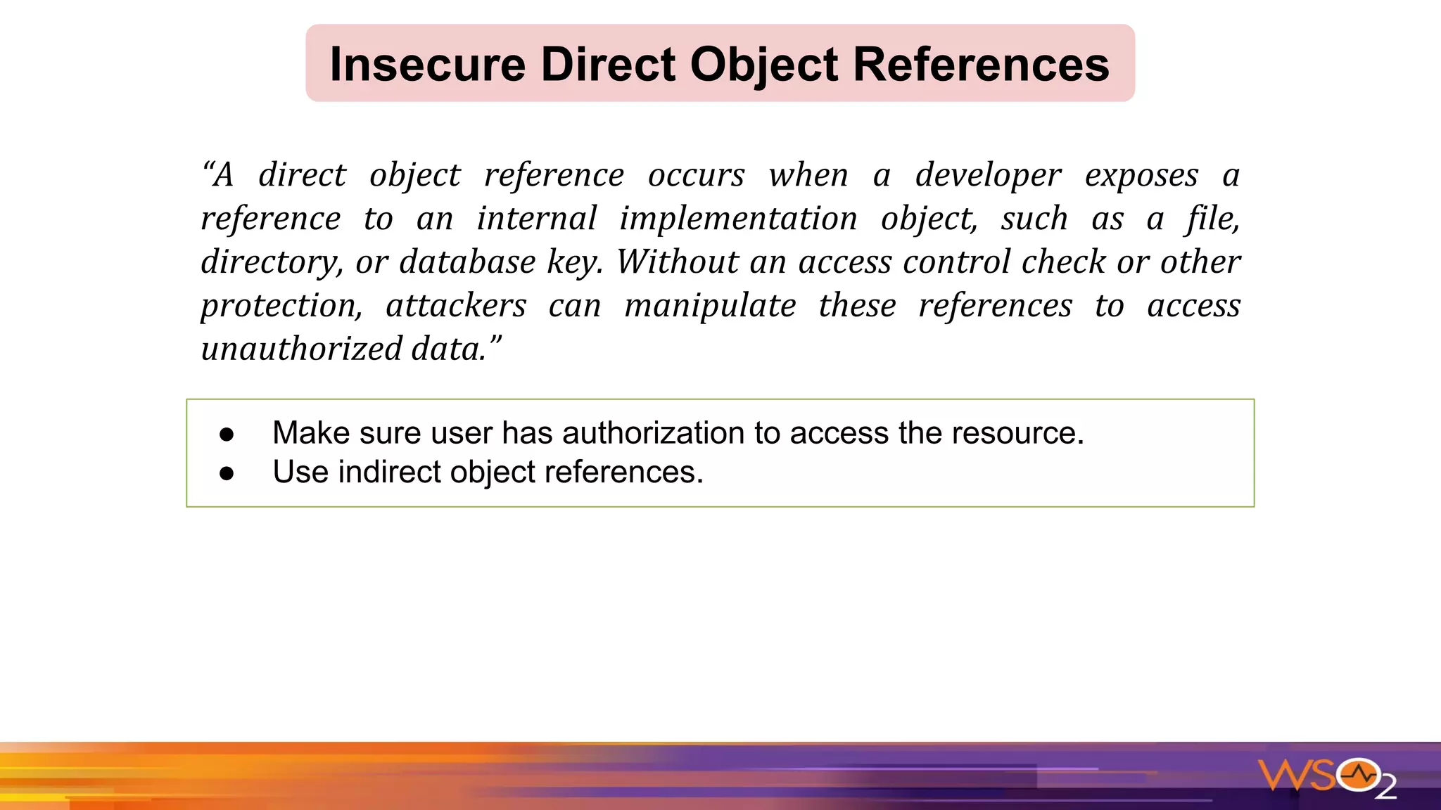● Make sure user has authorization to access the resource.
● Use indirect object references.
Insecure Direct Object References
 