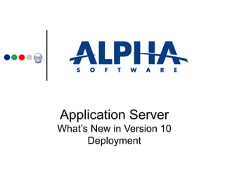 Application Server What’s New in Version 10 Deployment 