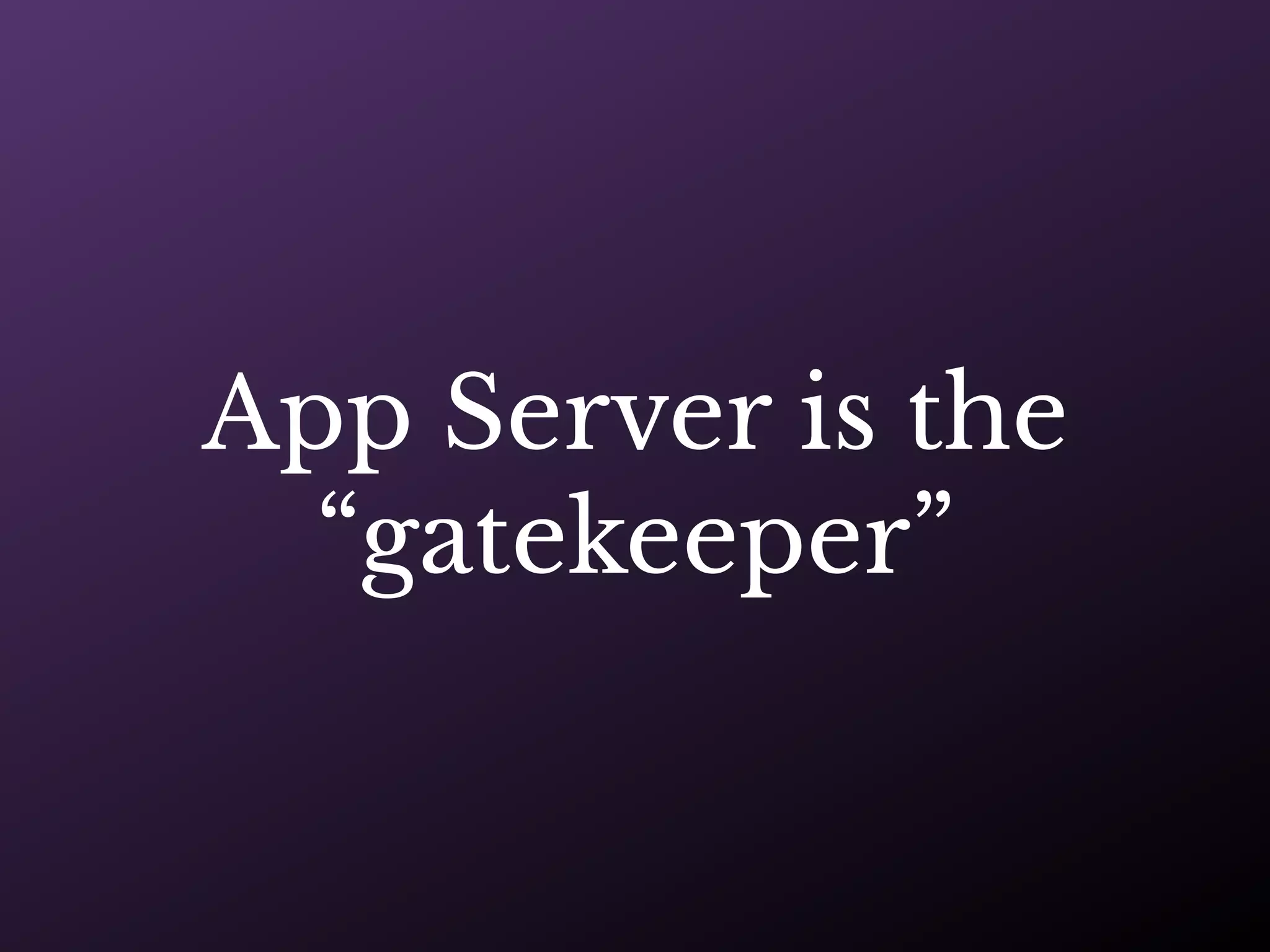 App Server is the
“gatekeeper”
 