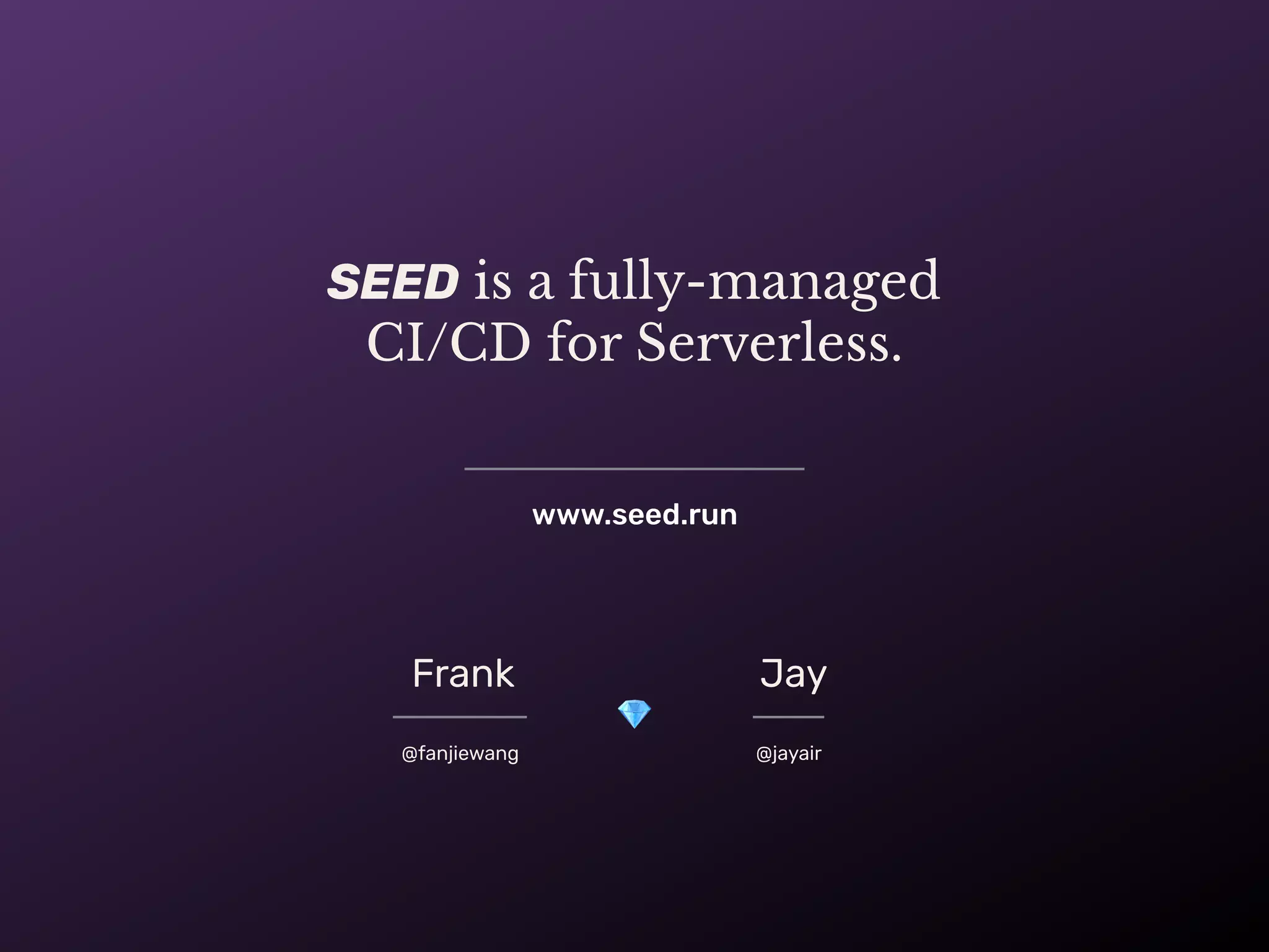 SEED is a fully-managed
CI/CD for Serverless.
Frank Jay
💎
@fanjiewang @jayair
www.seed.run
 