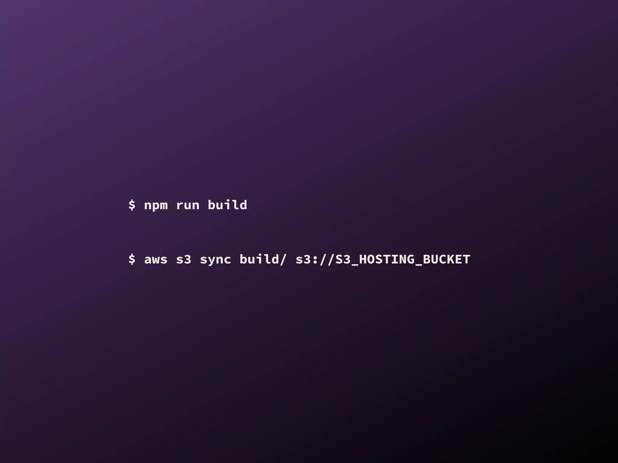 $ npm run build
$ aws s3 sync build/ s3://S3_HOSTING_BUCKET
 